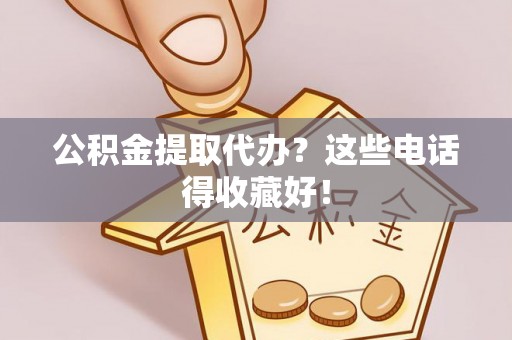 错那公积金提取代办？这些电话得收藏好！