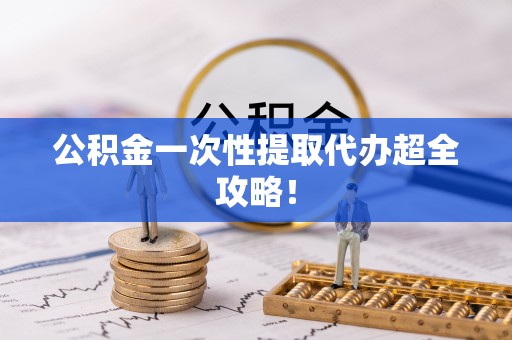 错那公积金一次性提取代办超全攻略！