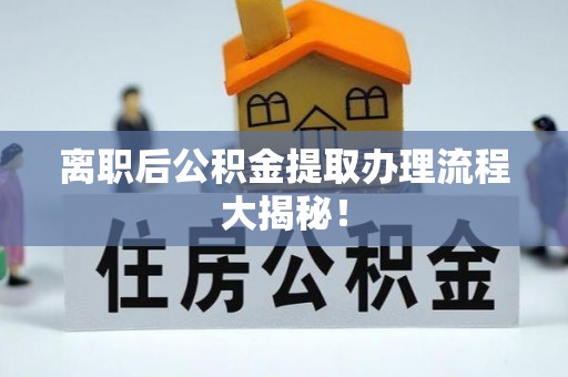 错那离职后公积金提取办理流程大揭秘！