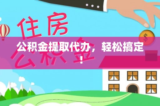 错那公积金提取代办，轻松搞定！