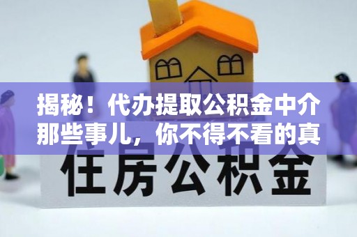 错那揭秘！代办提取公积金中介那些事儿，你不得不看的真相