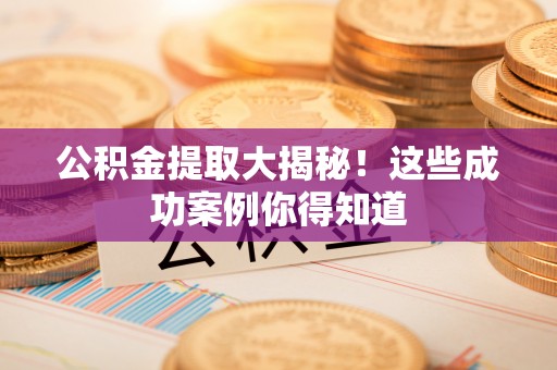 错那公积金提取大揭秘！这些成功案例你得知道
