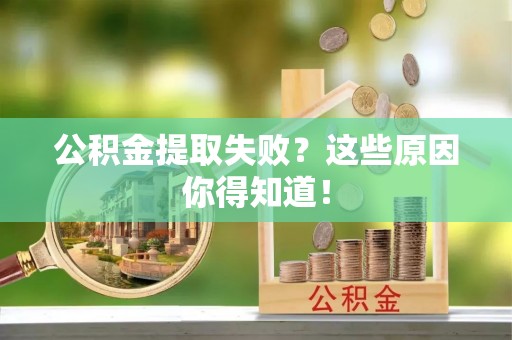 错那公积金提取失败？这些原因你得知道！