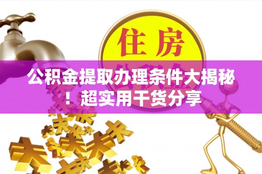 错那公积金提取办理条件大揭秘！超实用干货分享