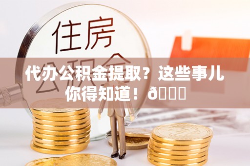 错那代办公积金提取？这些事儿你得知道！😎