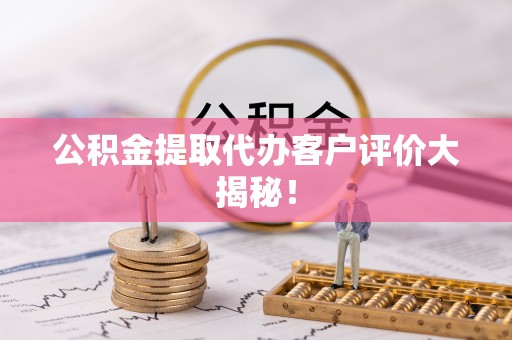 错那公积金提取代办客户评价大揭秘！