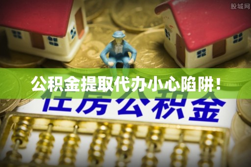 错那公积金提取代办小心陷阱！