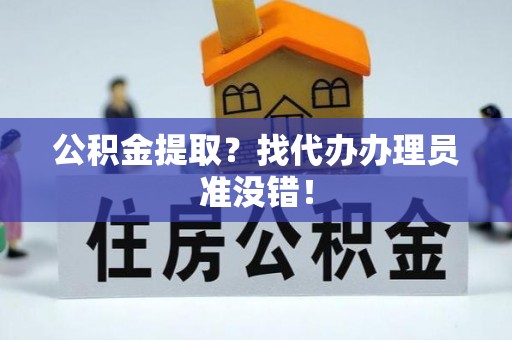 错那公积金提取？找代办办理员准没错！