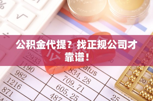 错那公积金代提？找正规公司才靠谱！