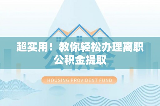 错那超实用！教你轻松办理离职公积金提取