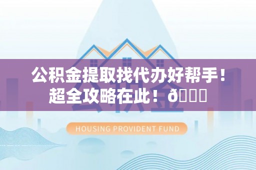 错那公积金提取找代办好帮手！超全攻略在此！😎