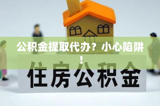 错那公积金提取代办？小心陷阱！