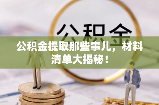 错那公积金提取那些事儿，材料清单大揭秘！