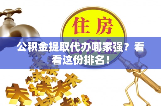 错那公积金提取代办哪家强？看看这份排名！