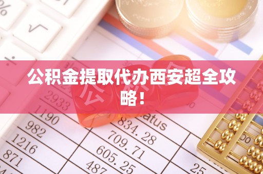 错那公积金提取代办西安超全攻略！