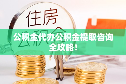 错那公积金代办公积金提取咨询全攻略！