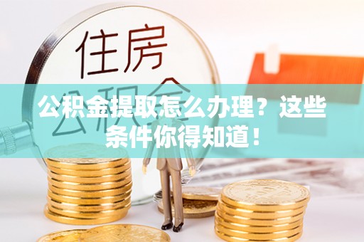 错那公积金提取怎么办理？这些条件你得知道！