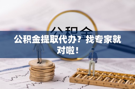 错那公积金提取代办？找专家就对啦！