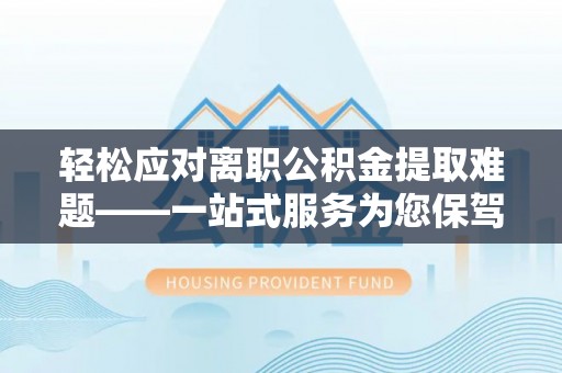 错那轻松应对离职公积金提取难题——一站式服务为您保驾护航