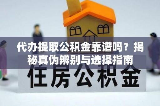 错那代办提取公积金靠谱吗？揭秘真伪辨别与选择指南