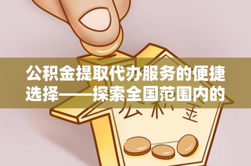 错那公积金提取代办服务的便捷选择——探索全国范围内的优质服务提供商