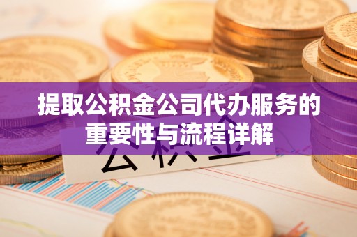 错那提取公积金公司代办服务的重要性与流程详解