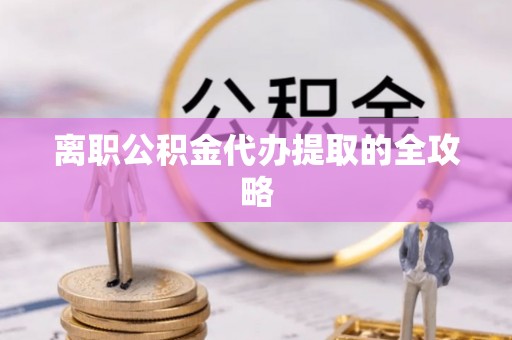 错那离职公积金代办提取的全攻略