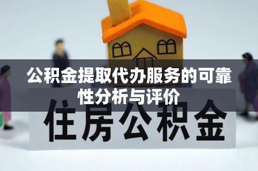 错那公积金提取代办服务的可靠性分析与评价