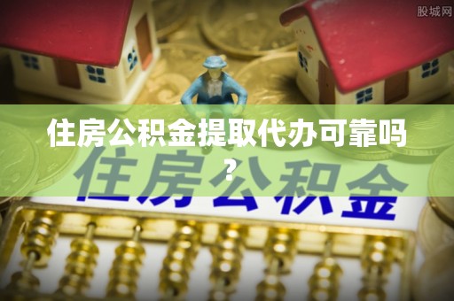 错那住房公积金提取代办可靠吗？