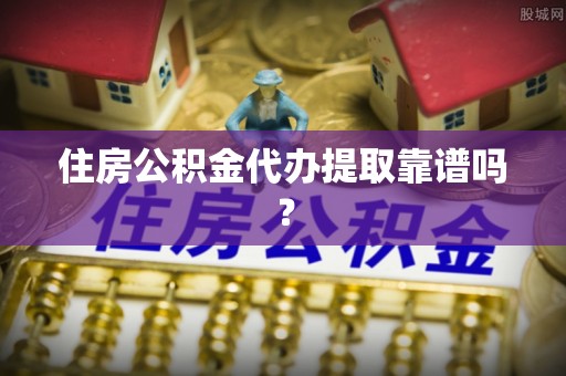 错那住房公积金代办提取靠谱吗？
