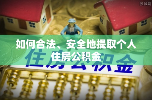 错那如何合法、安全地提取个人住房公积金