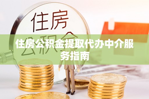 错那住房公积金提取代办中介服务指南