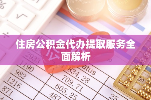 错那住房公积金代办提取服务全面解析