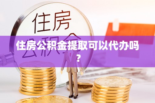 错那住房公积金提取可以代办吗？
