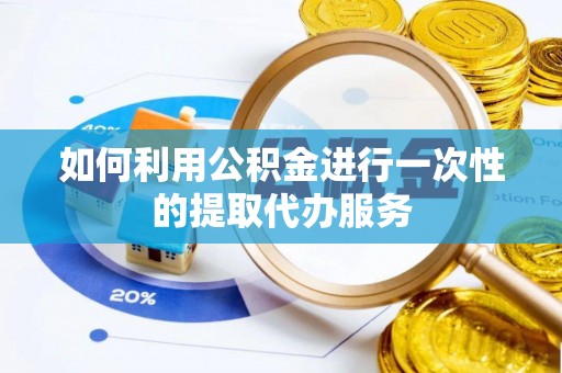 错那如何利用公积金进行一次性的提取代办服务