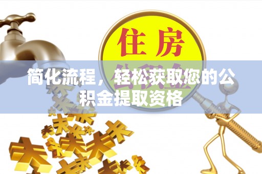 错那简化流程，轻松获取您的公积金提取资格