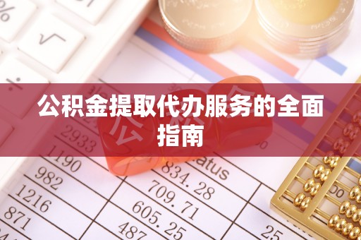 错那公积金提取代办服务的全面指南