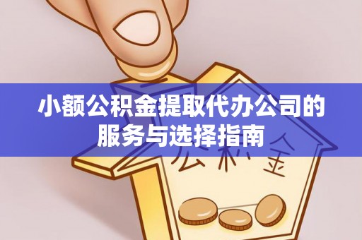 错那小额公积金提取代办公司的服务与选择指南