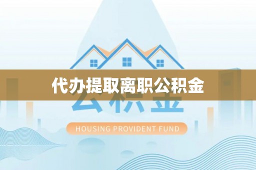 错那代办提取离职公积金