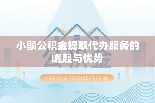 错那小额公积金提取代办服务的崛起与优势