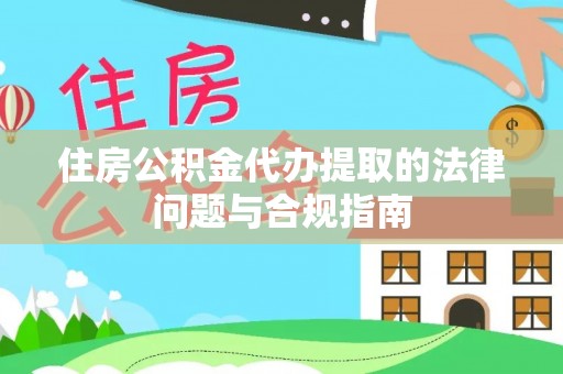错那住房公积金代办提取的法律问题与合规指南