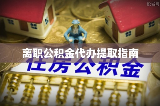 错那离职公积金代办提取指南